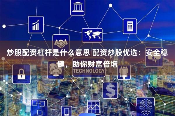炒股配资杠杆是什么意思 配资炒股优选：安全稳健，助你财富倍增
