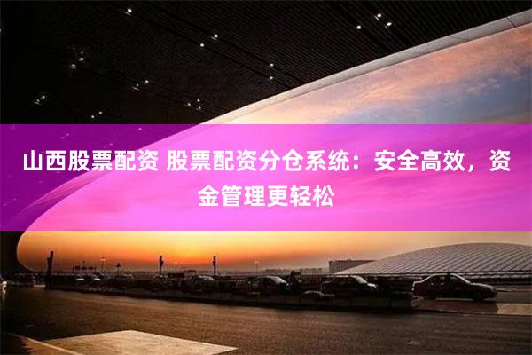 山西股票配资 股票配资分仓系统：安全高效，资金管理更轻松
