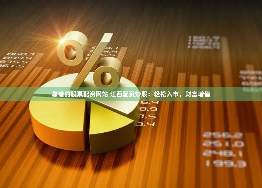 靠谱的股票配资网站 江西配资炒股：轻松入市，财富增值