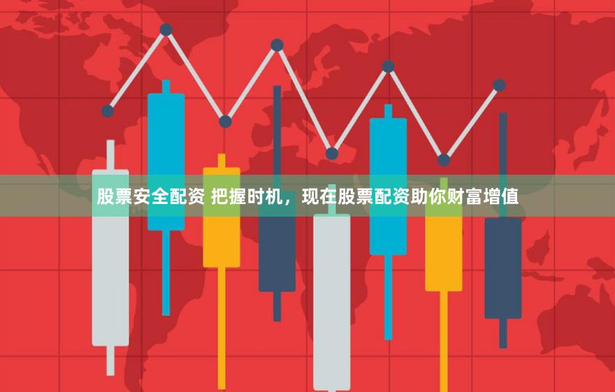股票安全配资 把握时机，现在股票配资助你财富增值