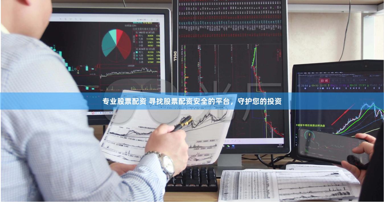 专业股票配资 寻找股票配资安全的平台，守护您的投资