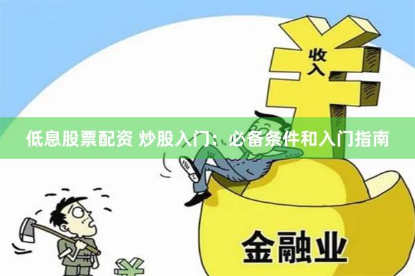 低息股票配资 炒股入门：必备条件和入门指南