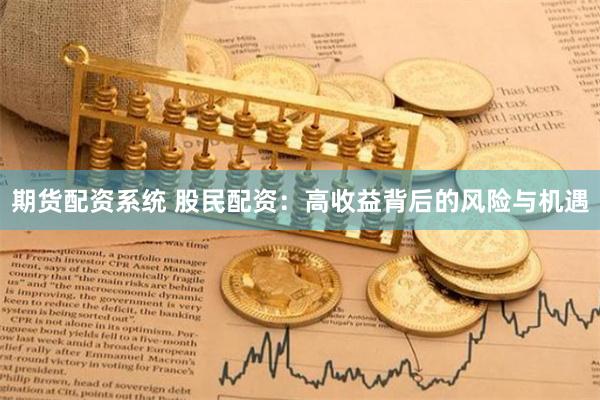 期货配资系统 股民配资：高收益背后的风险与机遇