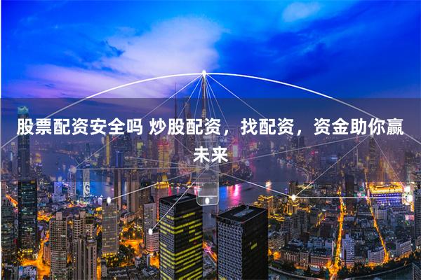 股票配资安全吗 炒股配资,找配资,资金助你赢未来