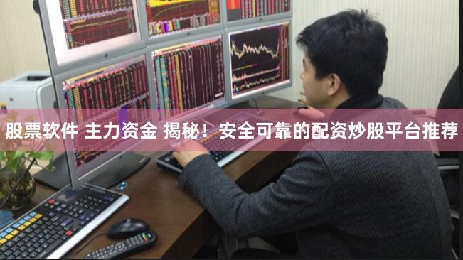 股票软件 主力资金 揭秘!安全可靠的配资炒股平台推荐