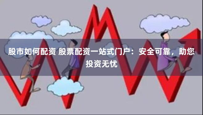 股市如何配资 股票配资一站式门户:安全可靠,助您投资无忧
