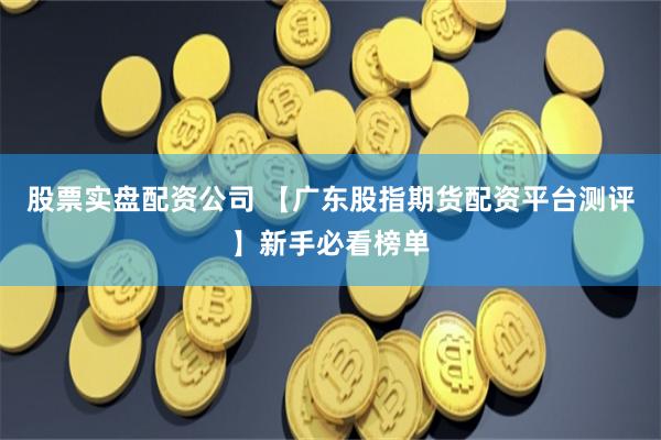 股票实盘配资公司 【广东股指期货配资平台测评】新手必看榜单