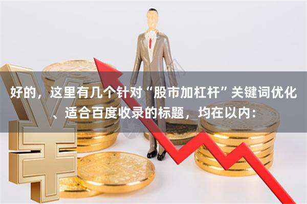 好的,这里有几个针对“股市加杠杆”关键词优化、适合百度收录的标题,均在以内: