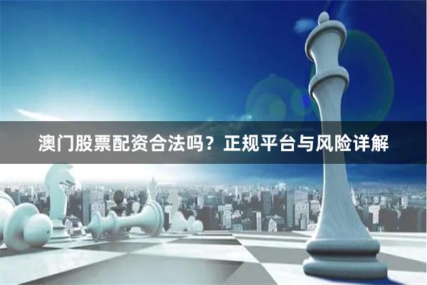 澳门股票配资合法吗？正规平台与风险详解