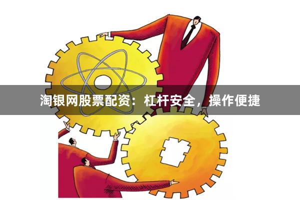 淘银网股票配资：杠杆安全，操作便捷
