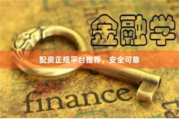 配资正规平台推荐，安全可靠
